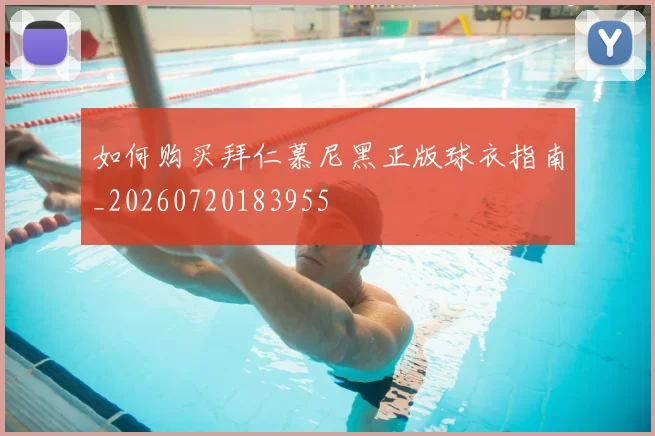 如何购买拜仁慕尼黑正版球衣指南_20260720183955