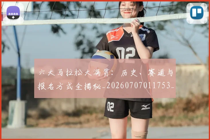 六大马拉松大满贯：历史、赛道与报名方式全揭秘_20260707011753_20260718004548