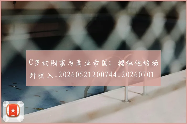 C罗的财富与商业帝国：揭秘他的场外收入_20260521200744_20260701213752