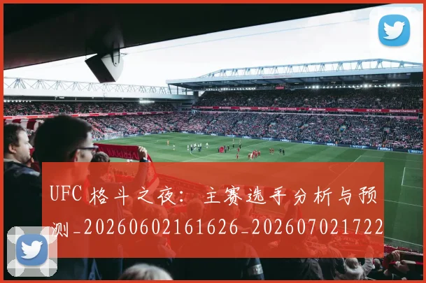 UFC 格斗之夜:主赛选手分析与预测_20260602161626_20260702172237_20260714215700