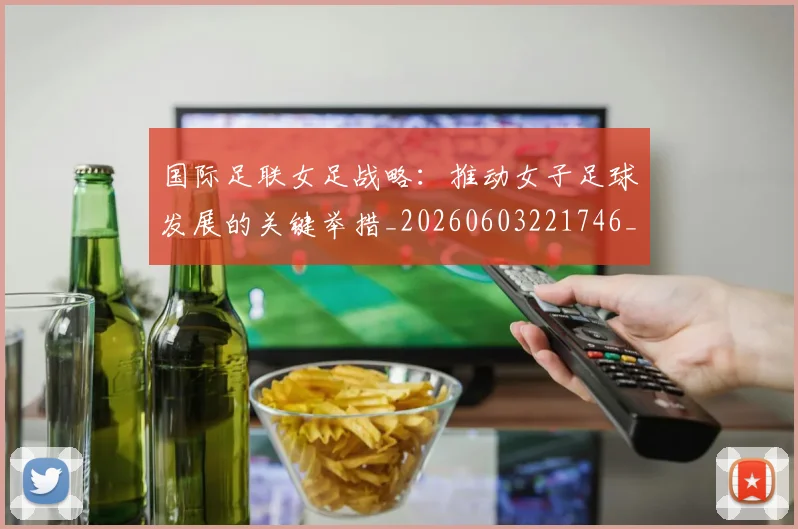 国际足联女足战略：推动女子足球发展的关键举措_20260603221746_20260703224902