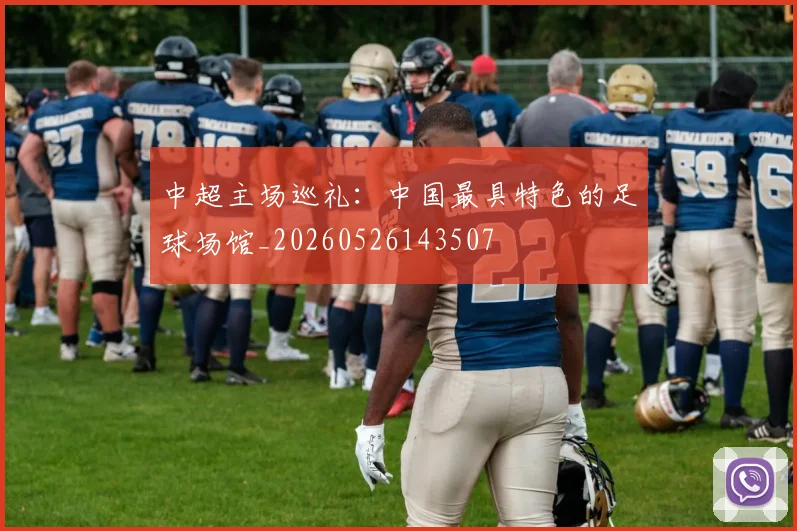 中超主场巡礼：中国最具特色的足球场馆_20260526143507