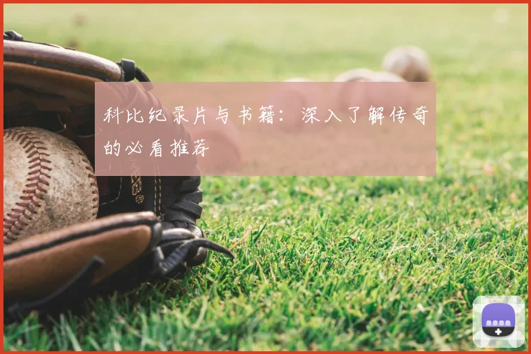 科比纪录片与书籍:深入了解传奇的必看推荐