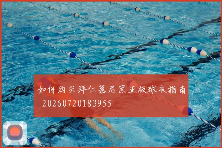 如何购买拜仁慕尼黑正版球衣指南_20260720183955