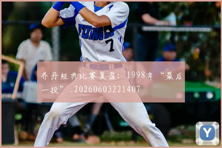 乔丹经典比赛复盘：1998年“最后一投”_20260603221407