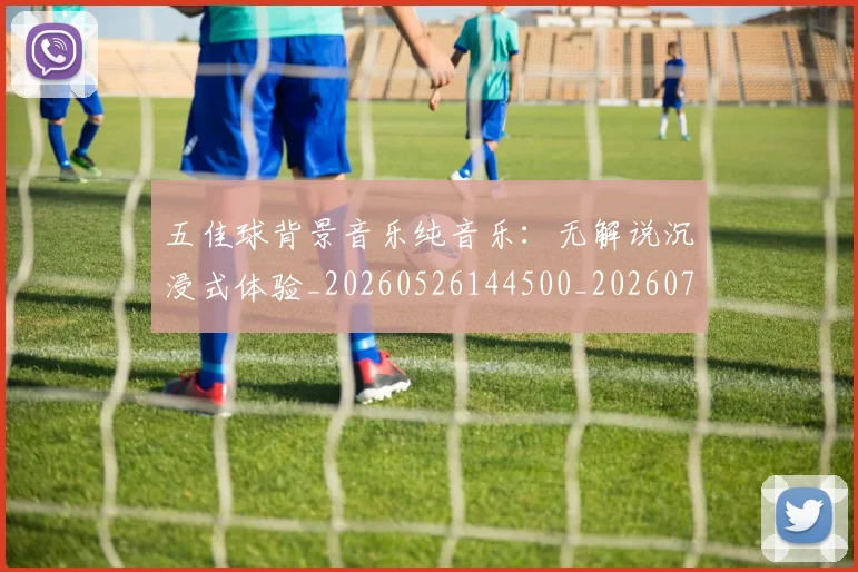 五佳球背景音乐纯音乐:无解说沉浸式体验_20260526144500_20260716193026