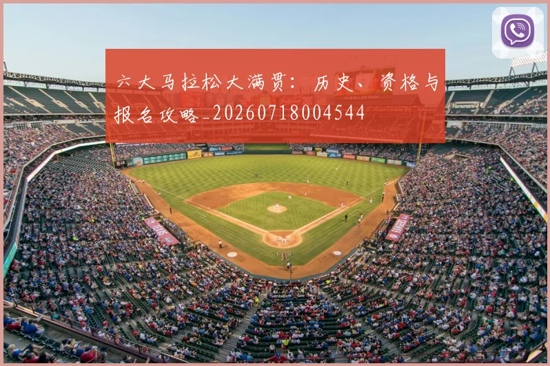 六大马拉松大满贯：历史、资格与报名攻略_20260718004544