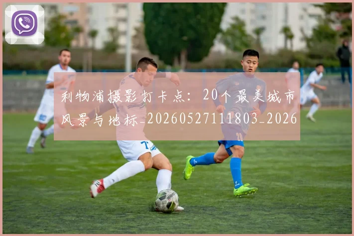 利物浦摄影打卡点:20个最美城市风景与地标_20260527111803_20260703220227