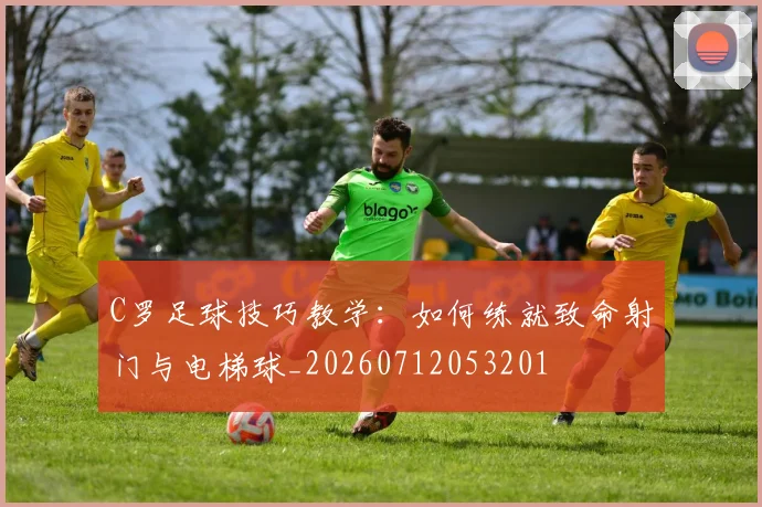 C罗足球技巧教学：如何练就致命射门与电梯球_20260712053201
