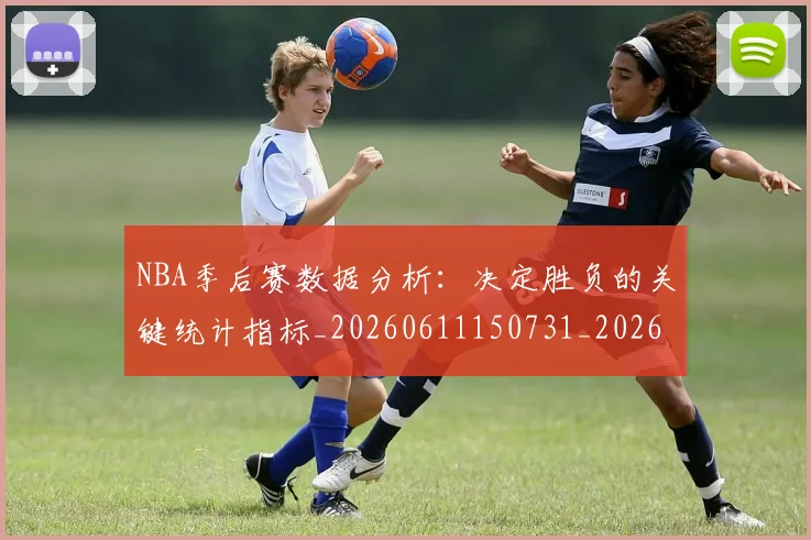 NBA季后赛数据分析:决定胜负的关键统计指标_20260611150731_20260714211620