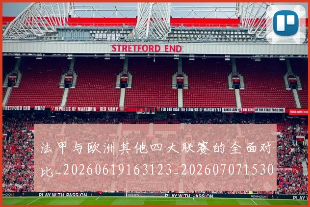 法甲与欧洲其他四大联赛的全面对比_20260619163123_20260707153026_20260801171242