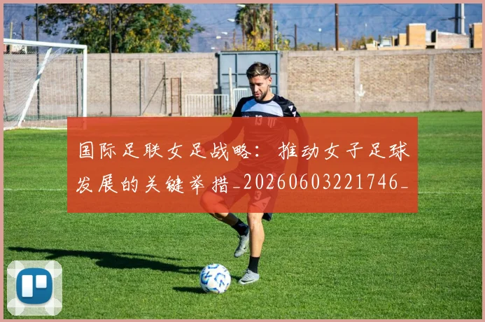 国际足联女足战略：推动女子足球发展的关键举措_20260603221746_20260719170233
