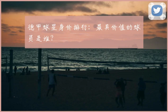 德甲球星身价排行:最具价值的球员是谁?
