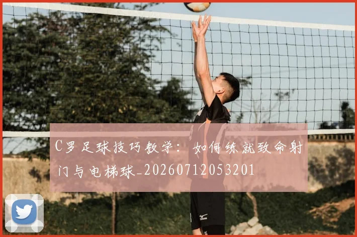 C罗足球技巧教学：如何练就致命射门与电梯球_20260712053201
