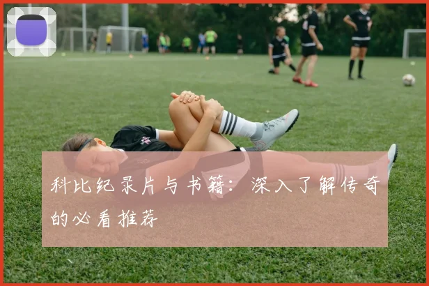 科比纪录片与书籍:深入了解传奇的必看推荐