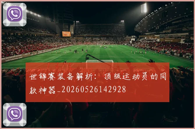 世锦赛装备解析:顶级运动员的同款神器_20260526142928