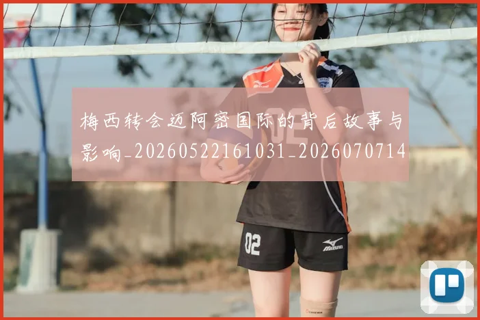 梅西转会迈阿密国际的背后故事与影响_20260522161031_20260707145521