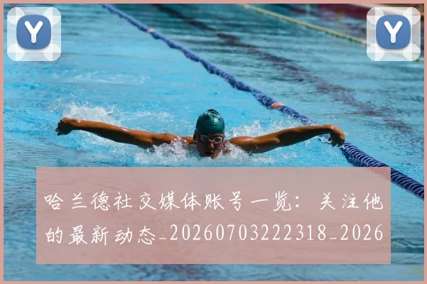 哈兰德社交媒体账号一览：关注他的最新动态_20260703222318_20260719160149