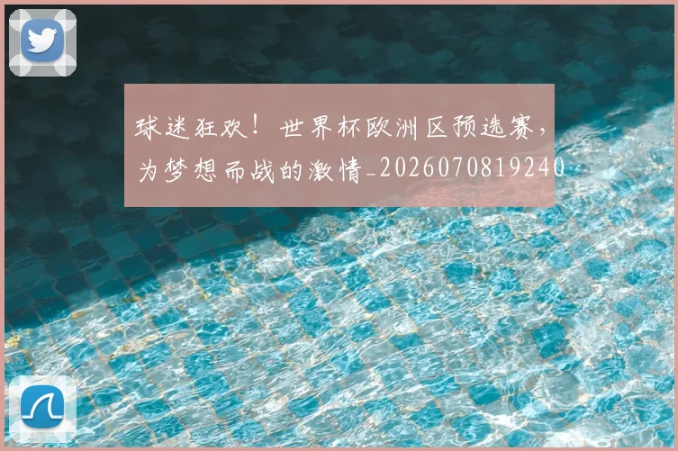 球迷狂欢！世界杯欧洲区预选赛，为梦想而战的激情_20260708192403_20260802161247