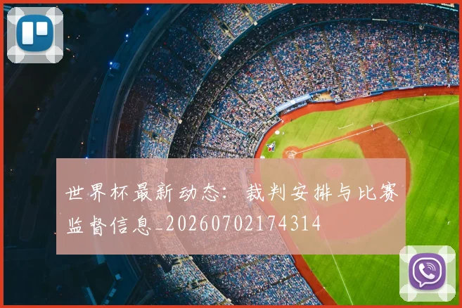 世界杯最新动态：裁判安排与比赛监督信息_20260702174314