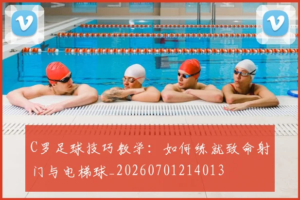 C罗足球技巧教学：如何练就致命射门与电梯球_20260701214013