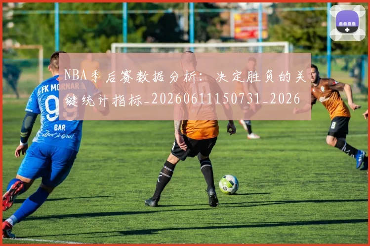 NBA季后赛数据分析：决定胜负的关键统计指标_20260611150731_20260714211620