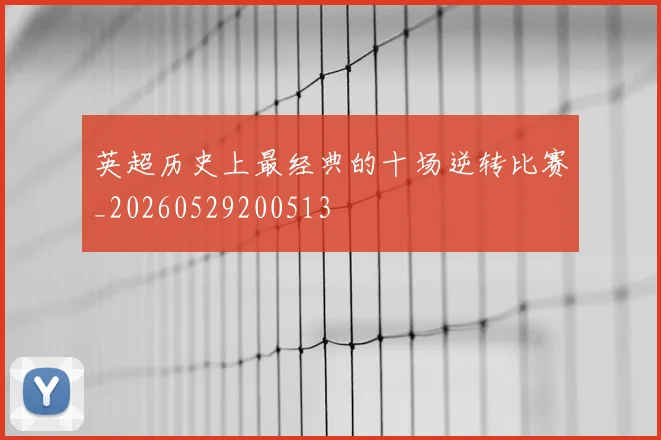 英超历史上最经典的十场逆转比赛_20260529200513