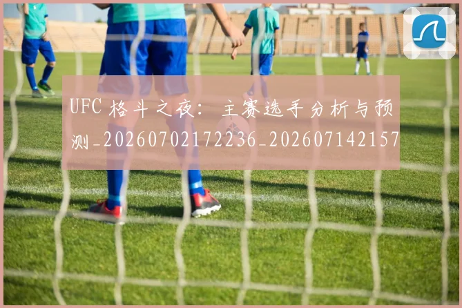 UFC 格斗之夜：主赛选手分析与预测_20260702172236_20260714215703