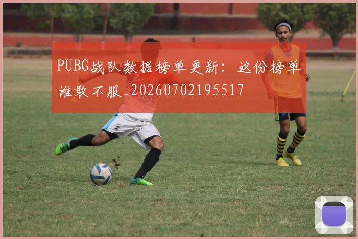 PUBG战队数据榜单更新:这份榜单谁敢不服_20260702195517