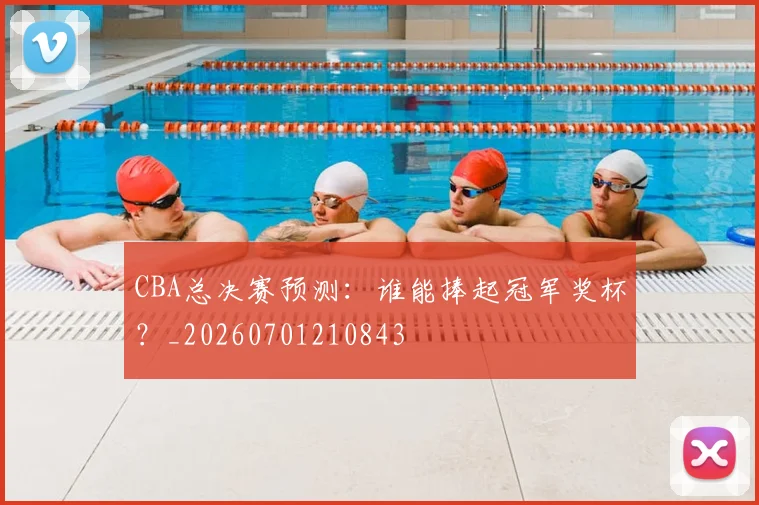 CBA总决赛预测：谁能捧起冠军奖杯？_20260701210843
