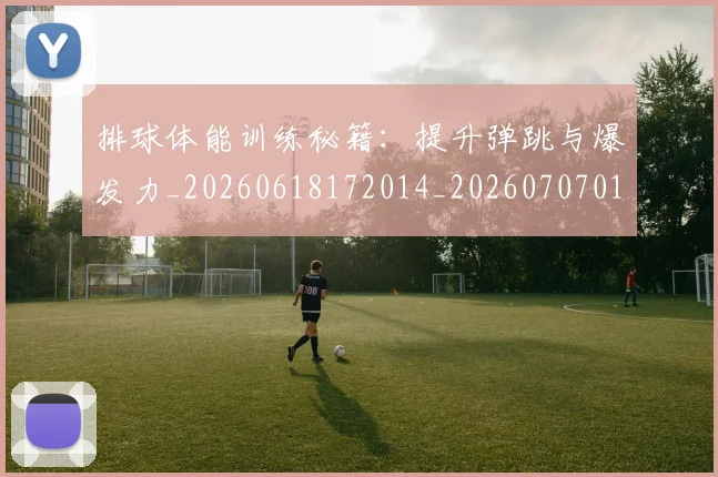 排球体能训练秘籍:提升弹跳与爆发力_20260618172014_20260707015057