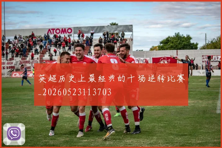 英超历史上最经典的十场逆转比赛_20260523113703