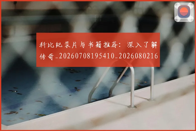 科比纪录片与书籍推荐：深入了解传奇_20260708195410_20260802165628