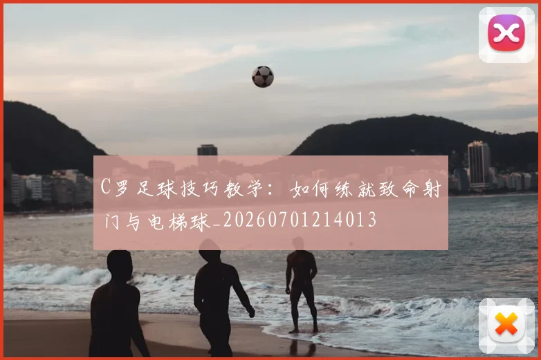 C罗足球技巧教学:如何练就致命射门与电梯球_20260701214013
