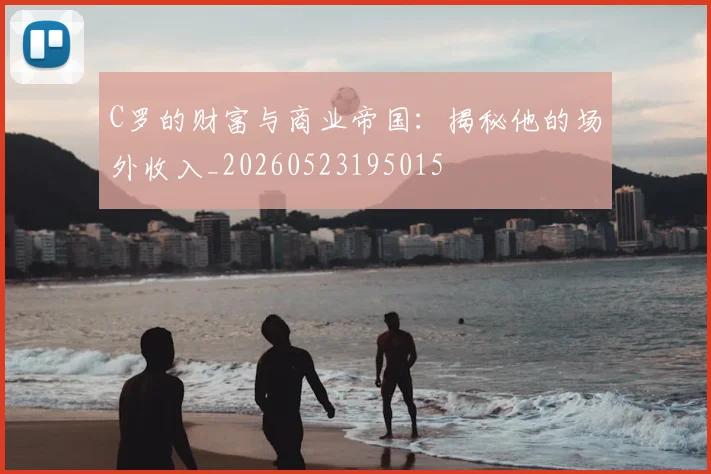C罗的财富与商业帝国:揭秘他的场外收入_20260523195015