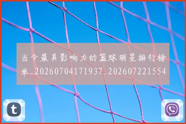 当今最具影响力的篮球明星排行榜单_20260704171937_20260722155449