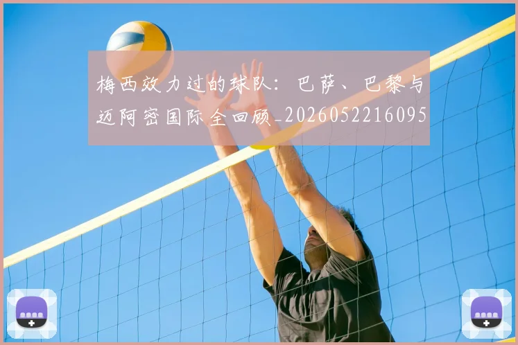 梅西效力过的球队:巴萨、巴黎与迈阿密国际全回顾_20260522160959_20260707144544
